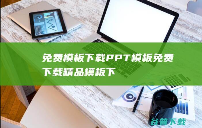 免费模板下载-PPT模板免费下载-精品模板下载